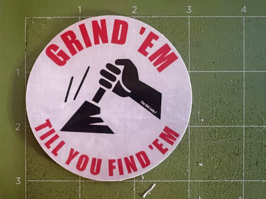 Grind ‘Em Till You Find ‘Em Sticker