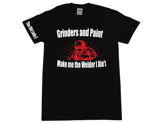 Grinders and Paint Make me the Welder I Ain't T-shirt